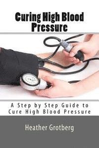 bokomslag Curing High Blood Pressure: A Step by Step Guide to Cure High Blood Pressure