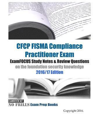 CFCP FISMA Compliance Practitioner Exam ExamFOCUS Study Notes & Review Questions on the foundation security knowledge 2016/17 Edition 1