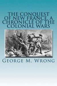 George M. Wrong - The Conquest of New France, A Chronicle of the Colonial Wars, Häftad