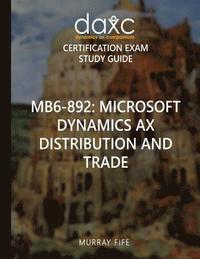 bokomslag Mb6-892: Microsoft Dynamics AX Distribution and Trade Study Guide: Microsoft Dynamics AX Certification Exam Study Guide