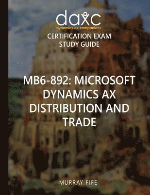 Mb6-892: Microsoft Dynamics AX Distribution and Trade Study Guide: Microsoft Dynamics AX Certification Exam Study Guide 1