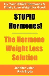 STUPID Hormones! The Hormone Weight Loss Solution: Fix your CRAZY Hormones and Finally Lose Weight for Good! 1