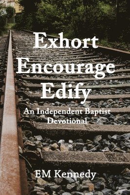 Exhort, Encourage, Edify: An Independent Baptist Devotional 1