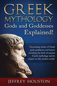 bokomslag Greek Mythology, Gods & Goddesses Explained!: Fascinating stories of Greek gods, goddesses and heroes revealing the birth of ancient Greek mythology a