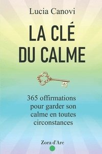 bokomslag La Clé Du Calme: 365 offirmations pour triompher du stress, de la colère, de l'anxiété et vivre dans la sérénité