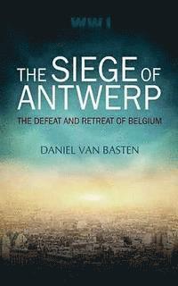 Wwi: The Siege of Antwerp - The Defeat and Retreat of Belgium 1