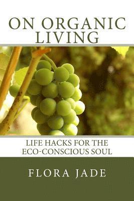 bokomslag On Organic Living: Life Hacks for the Eco-Conscious Soul