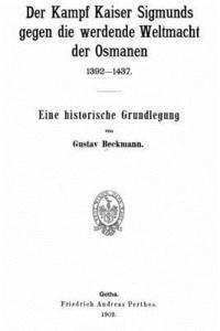 bokomslag Der Kampf Kaiser Sigmunds Gegen Die Werdende Weltmacht der Osmanen, 1392-1437. Eine Historische Grundlegung