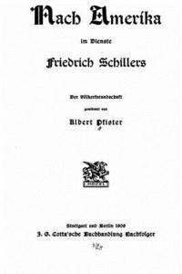 Nach Amerika Im Dienste Friedrich Schillers. der Völkerfreundschaft Gewidmet von Albert Pfister 1