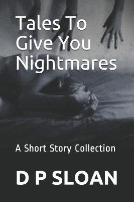 Tales to Give You Nightmares: A Short Story Collection 1