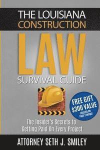 The Louisiana Construction Law Survival Guide: The Insider's SecretsTo Getting Paid On Every Project 1