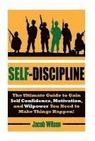 bokomslag Self-Discipline: The Ultimate Guide to Gain Self Confidence, Motivation, and Willpower You Need to Make Things Happen!