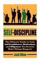 Jacob Wilson - Self-Discipline: The Ultimate Guide to Gain Self Confidence, Motivation, and Willpower You Need to Make Things Happen!, Häftad