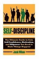 Self-Discipline: The Ultimate Guide to Gain Self Confidence, Motivation, and Willpower You Need to Make Things Happen! 1