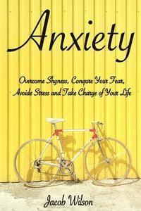 bokomslag Anxiety: How to Overcome Shyness, Conquer Your Fear, Avoid Stress, and Take Charge of Your Life