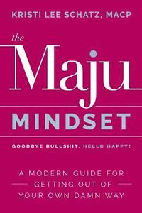 bokomslag The Maju Mindset: A Modern Guide for Getting Out of Your Own Damn Way