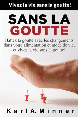 Sans la Goutte: Battez la goutte avec les changements dans votre alimentation et mode de vie, et vivez la vie sans la goutte! 1