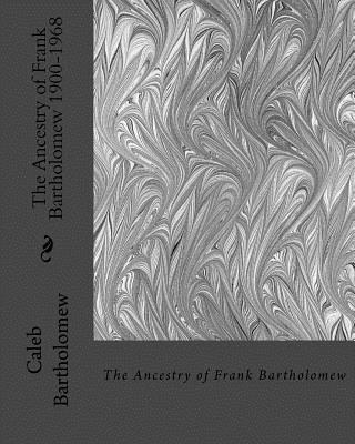 The Ancestry of Frank Bartholomew 1900-1968 1