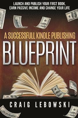 Craig Lebowski - A Successful Kindle Publishing Blueprint: Launch And Publish Your First Book, Earn Passive Income And Change Your Life, Häftad