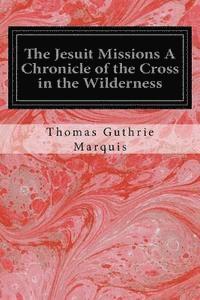 The Jesuit Missions A Chronicle of the Cross in the Wilderness 1