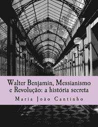 bokomslag Walter Benjamin, Messianismo e Revolução: a história secreta: Ensaio sobre o Conceito de Messianismo na Obra de Walter Benjamin