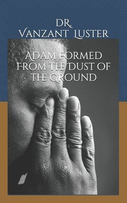Adam Formed From the Dust of the Ground 1