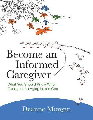 Become an Informed Caregiver: What You Should Know When Caring for an Aging Loved One 1