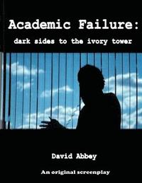 bokomslag Academic Failure (Screenplay): dark sides to the ivory tower (2nd ed.)