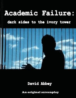 Academic Failure (Screenplay): dark sides to the ivory tower (2nd ed.) 1