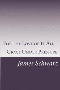 James Schwarz - For the Love of It All: Grace Under Pressure, Häftad