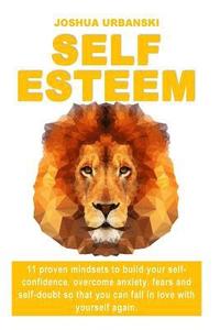 bokomslag Self Esteem: 11 Proven Mindsets To Build Your Self-Confidence, Overcome Anxiety, Fears And Self-Doubt So that You Can Fall In Love
