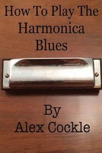 bokomslag How To Play The Harmonica Blues: Which harmonica do I need for which blues key?