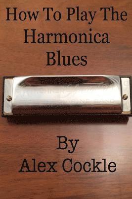 bokomslag How To Play The Harmonica Blues: Which harmonica do I need for which blues key?