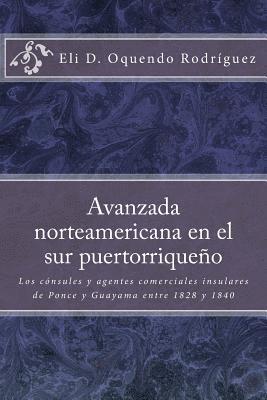 Pablo L. Crespo Vargas - Avanzada norteamericana en el sur puertorriqueño: Los cónsules y agentes comerciales insulares de Ponce y Guayama entre 1828 a 1840, Häftad