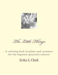 bokomslag The Little Things: A coloring book of plants and creatures for the beginner grayscale colorist