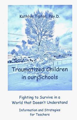 Traumatized Children in Our Schools: Fighting to Survive in a World That Doesn't Understand 1