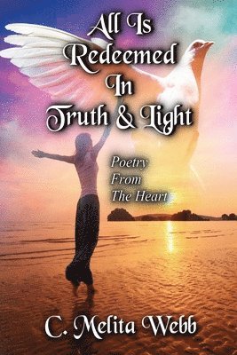 All Is Redeemed In Truth and Light: Poetry From The Heart 1