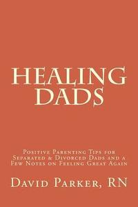 bokomslag Healing Dads: Positive Parenting Tips for Separated & Divorced Dads and a Few Notes on Feeling Great Again