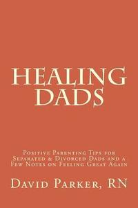 bokomslag Healing Dads: Positive Parenting Tips for Separated & Divorced Dads and a Few Notes on Feeling Great Again