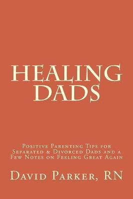 bokomslag Healing Dads: Positive Parenting Tips for Separated & Divorced Dads and a Few Notes on Feeling Great Again