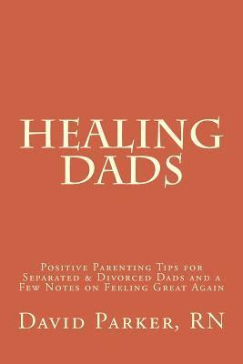 bokomslag Healing Dads: Positive Parenting Tips for Separated & Divorced Dads and a Few Notes on Feeling Great Again