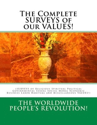 The Complete SURVEYS of our VALUES!: (SURVEYS of Religious Spiritual Political Governmental Sexual Social Moral Economic Business Labor Habitual and M 1