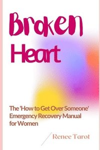 bokomslag Broken Heart: The 'How to Get Over Someone' Emergency Recovery Manual for Women