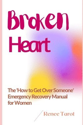 bokomslag Broken Heart: The 'How to Get Over Someone' Emergency Recovery Manual for Women