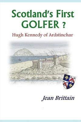 Jean Brittain - Scotland's First GOLFER? - Hugh Kennedy of Ardstinchar, Häftad