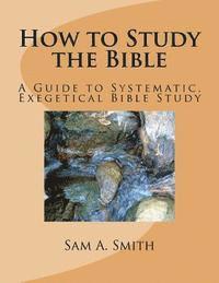 How to Study the Bible: A Guide to Systematic, Exegetical Bible Study 1