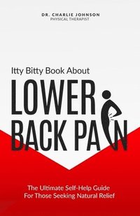 bokomslag Itty Bitty Book About Lower Back Pain: The Ultimate Self-Help Guide For Those Seeking Natural Relief