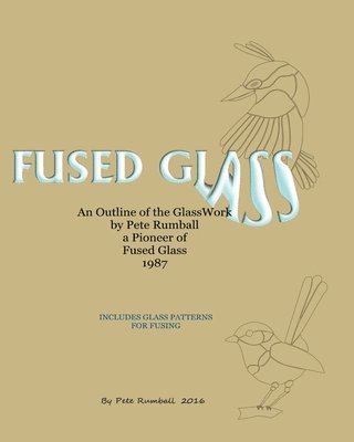 Fused Glass: An Outline of Glasswork by Pete Rumball, a Pioneer of Fused Glass, 1987 1