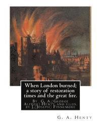 When London burned; a story of restoration times and the great fire.: By G. A.(George Alfred) Henty and illus. by J.(Joseph) Finnemore (Born: 1860, Bi