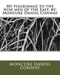 My pilgrimage to the wise men of the East. by: Moncure Daniel Conway 1